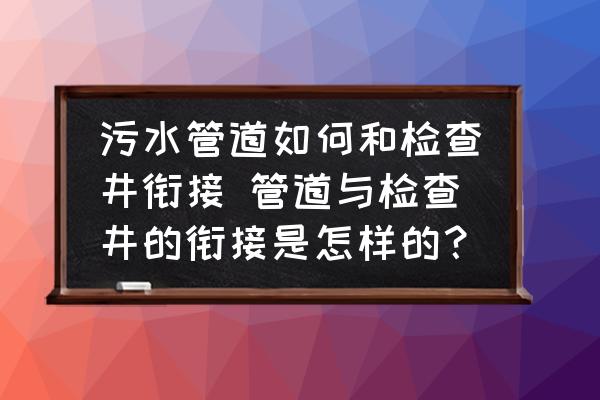 污水管道如何和檢查井銜接 管道與檢查井的銜接是怎樣的？