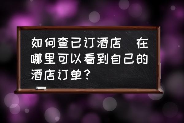 如何查已訂酒店(在哪里可以看到自己的酒店訂單？)