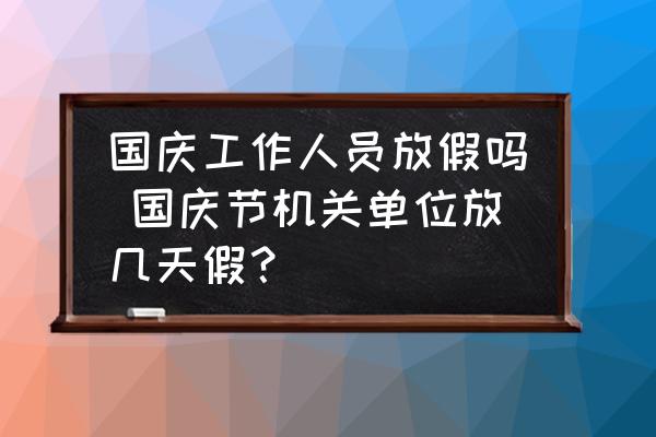 國(guó)慶工作人員放假嗎 國(guó)慶節(jié)機(jī)關(guān)單位放幾天假？
