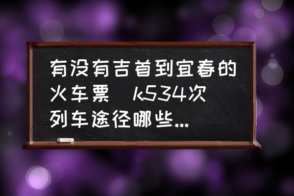 有沒有吉首到宜春的火車票(k534次列車途徑哪些地方？)