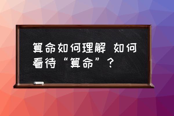 算命如何理解 如何看待“算命”？