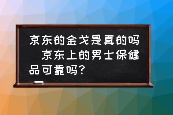京東的金戈是真的嗎(京東上的男士保健品可靠嗎？)