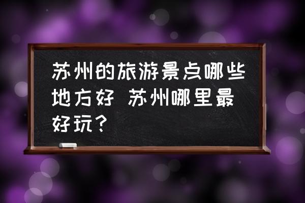 蘇州的旅游景點(diǎn)哪些地方好 蘇州哪里最好玩？
