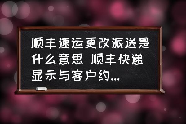 順豐速運(yùn)更改派送是什么意思 順豐快遞顯示與客戶(hù)約定跟改派送時(shí)間是什么意識(shí)？