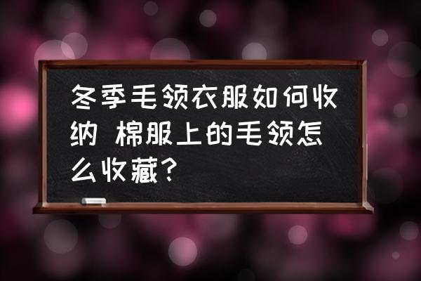 冬季毛領(lǐng)衣服如何收納 棉服上的毛領(lǐng)怎么收藏？