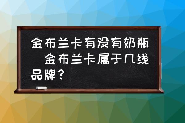 金布蘭卡有沒有奶瓶(金布蘭卡屬于幾線品牌？)