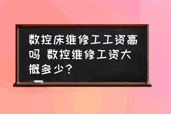 數(shù)控床維修工工資高嗎 數(shù)控維修工資大概多少？