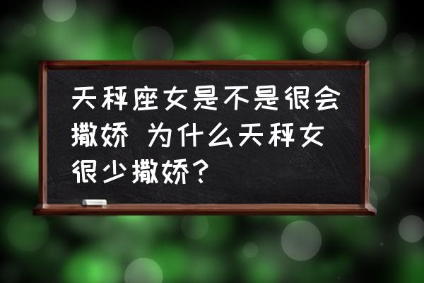 天秤座女是不是很會撒嬌 為什么天秤女很少撒嬌？