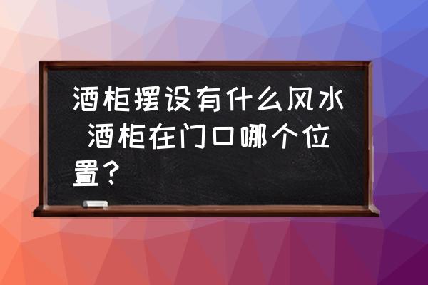 酒柜擺設(shè)有什么風(fēng)水 酒柜在門口哪個(gè)位置？