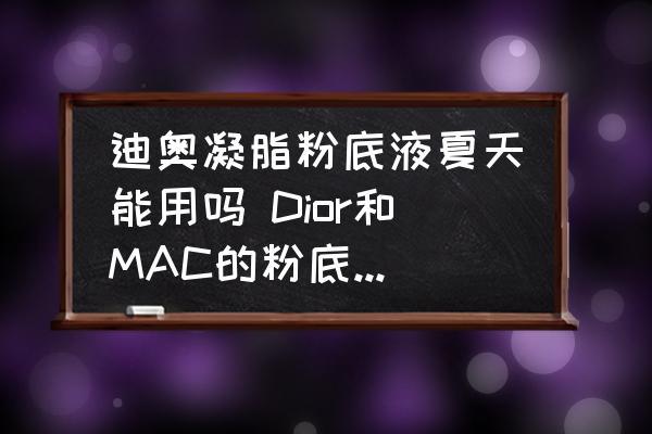 迪奧凝脂粉底液夏天能用嗎 Dior和MAC的粉底液哪個(gè)比較好？
