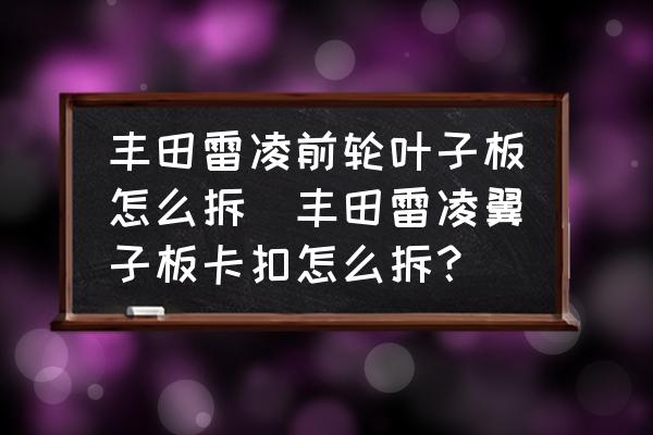 豐田雷凌前輪葉子板怎么拆(豐田雷凌翼子板卡扣怎么拆？)