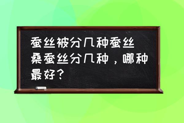 蠶絲被分幾種蠶絲(桑蠶絲分幾種，哪種最好？)