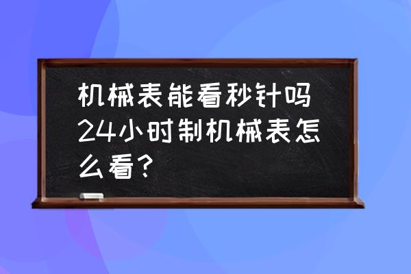 機械表能看秒針嗎(24小時制機械表怎么看？)