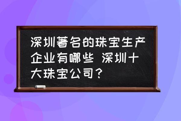 深圳著名的珠寶生產(chǎn)企業(yè)有哪些 深圳十大珠寶公司？