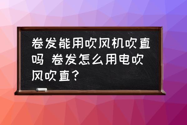 卷發(fā)能用吹風(fēng)機吹直嗎 卷發(fā)怎么用電吹風(fēng)吹直？