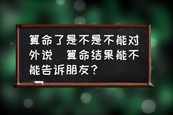 算命了是不是不能對外說(算命結(jié)果能不能告訴朋友？)