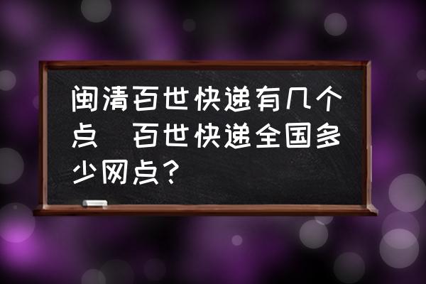 閩清百世快遞有幾個點(百世快遞全國多少網(wǎng)點？)