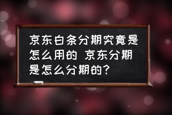 京東白條分期究竟是怎么用的 京東分期是怎么分期的？