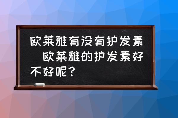 歐萊雅有沒有護發(fā)素(歐萊雅的護發(fā)素好不好呢？)