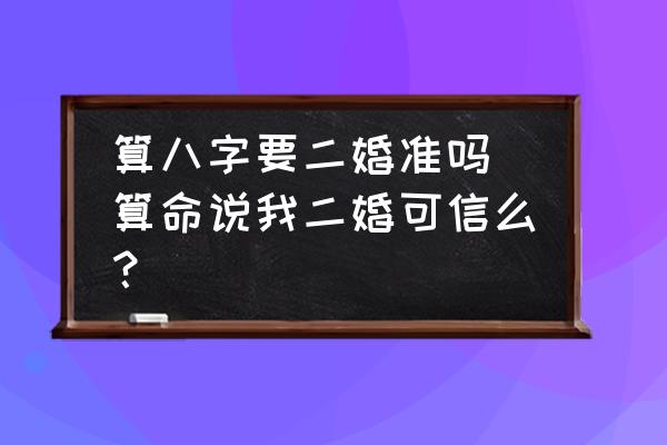 算八字要二婚準嗎(算命說我二婚可信么？)