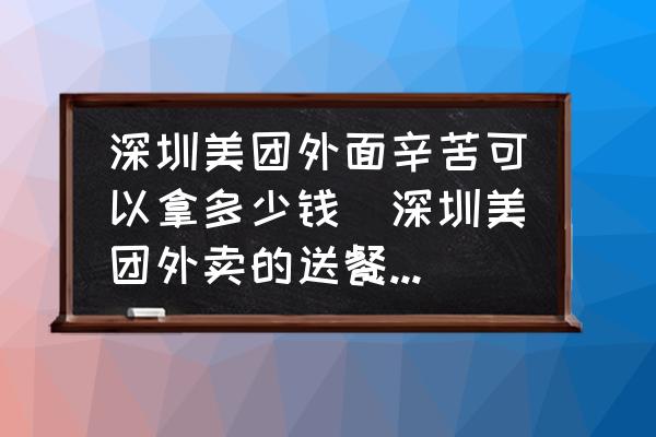 深圳美團外面辛苦可以拿多少錢(深圳美團外賣的送餐員累嗎？工資怎么樣？)