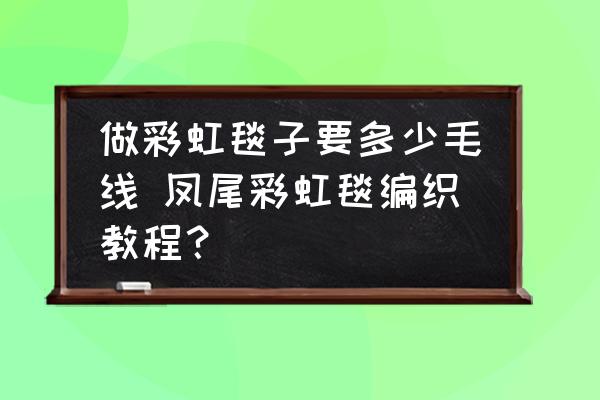做彩虹毯子要多少毛線 鳳尾彩虹毯編織教程？