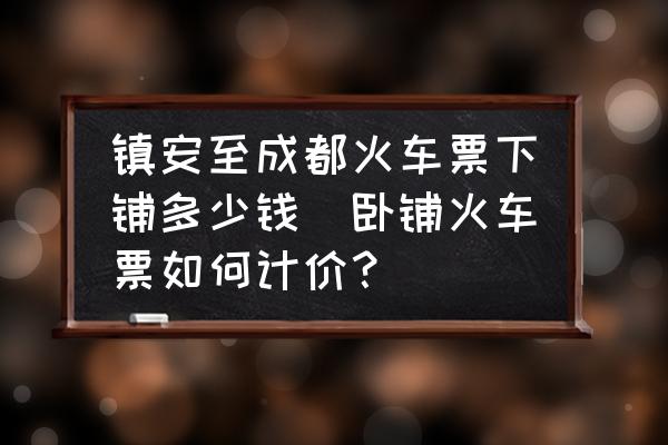 鎮(zhèn)安至成都火車票下鋪多少錢(臥鋪火車票如何計(jì)價(jià)？)