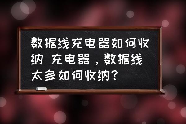 數(shù)據(jù)線充電器如何收納 充電器，數(shù)據(jù)線太多如何收納？