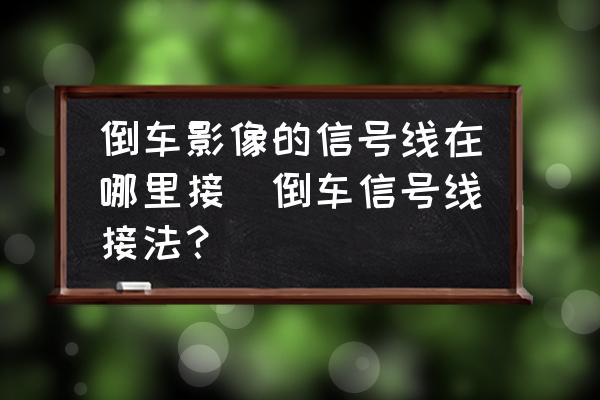 倒車影像的信號線在哪里接(倒車信號線接法？)
