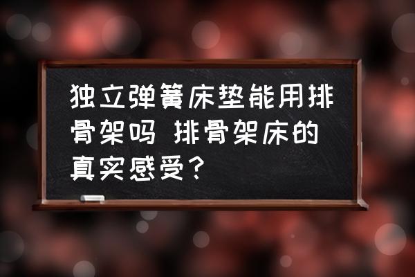 獨(dú)立彈簧床墊能用排骨架嗎 排骨架床的真實(shí)感受？