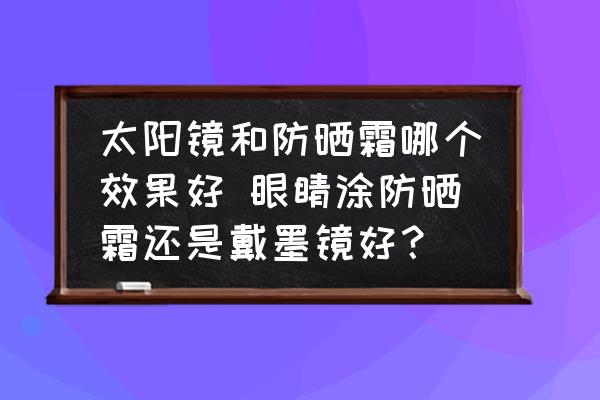 太陽鏡和防曬霜哪個效果好 眼睛涂防曬霜還是戴墨鏡好？
