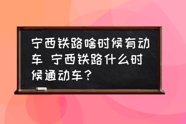 寧西鐵路啥時候有動車 寧西鐵路什么時候通動車？
