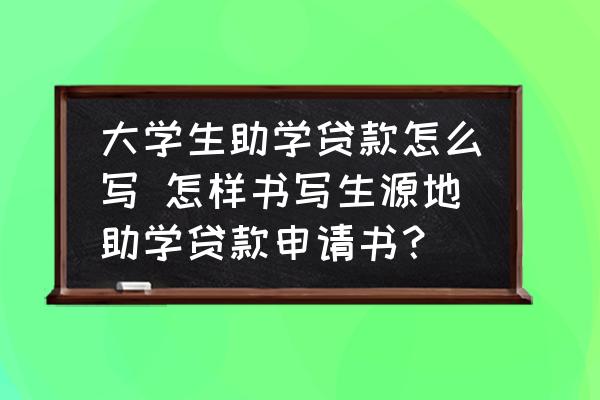 大學(xué)生助學(xué)貸款怎么寫 怎樣書寫生源地助學(xué)貸款申請(qǐng)書？