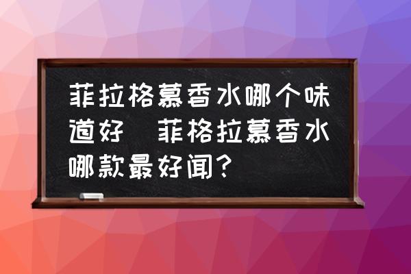 菲拉格慕香水哪個味道好(菲格拉慕香水哪款最好聞？)