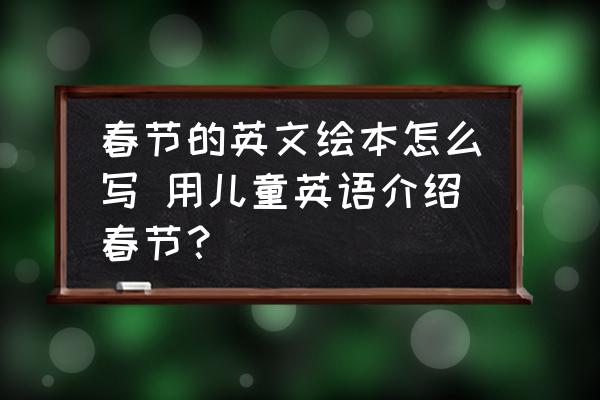 春節(jié)的英文繪本怎么寫 用兒童英語介紹春節(jié)？