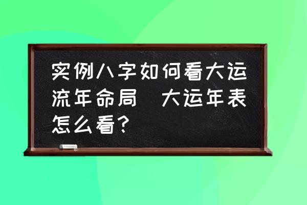 實(shí)例八字如何看大運(yùn)流年命局(大運(yùn)年表怎么看？)