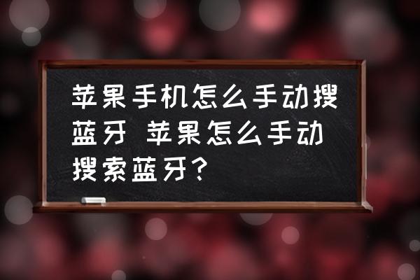 蘋果手機(jī)怎么手動(dòng)搜藍(lán)牙 蘋果怎么手動(dòng)搜索藍(lán)牙？