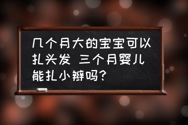 幾個(gè)月大的寶寶可以扎頭發(fā) 三個(gè)月嬰兒能扎小辮嗎？
