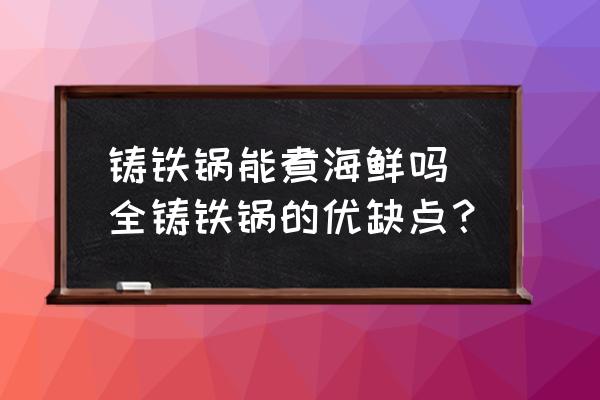 鑄鐵鍋能煮海鮮嗎 全鑄鐵鍋的優(yōu)缺點(diǎn)？