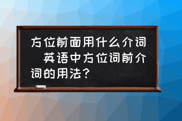 方位前面用什么介詞(英語(yǔ)中方位詞前介詞的用法？)