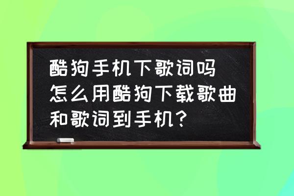 酷狗手機(jī)下歌詞嗎(怎么用酷狗下載歌曲和歌詞到手機(jī)？)