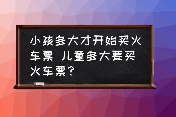 小孩多大才開始買火車票 兒童多大要買火車票？