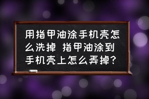 用指甲油涂手機(jī)殼怎么洗掉 指甲油涂到手機(jī)殼上怎么弄掉？