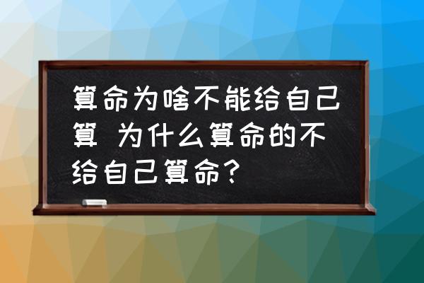 算命為啥不能給自己算 為什么算命的不給自己算命？