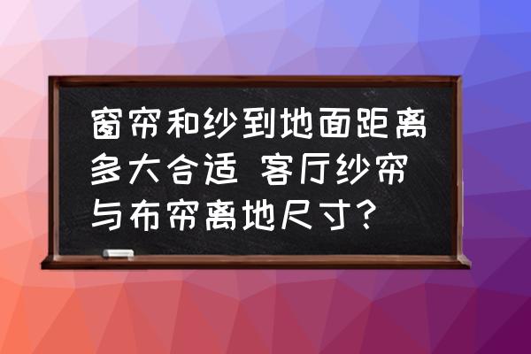 窗簾和紗到地面距離多大合適 客廳紗簾與布簾離地尺寸？
