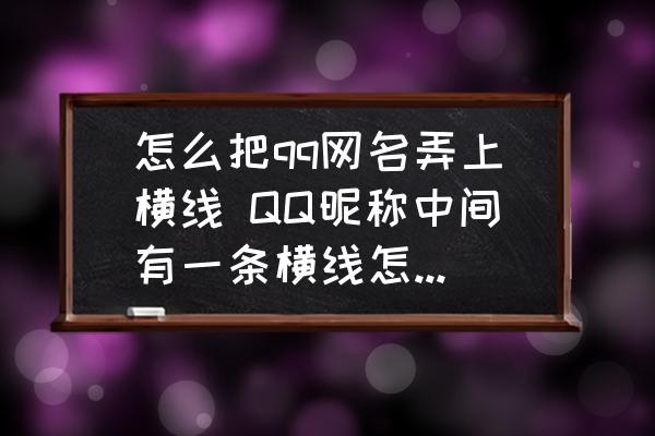 怎么把qq網(wǎng)名弄上橫線 QQ昵稱中間有一條橫線怎么弄的呀？