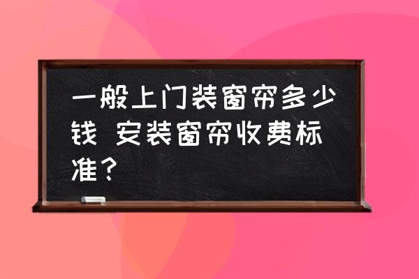 一般上門(mén)裝窗簾多少錢(qián) 安裝窗簾收費(fèi)標(biāo)準(zhǔn)？