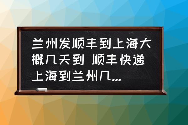 蘭州發(fā)順豐到上海大概幾天到 順豐快遞上海到蘭州幾天才能到？
