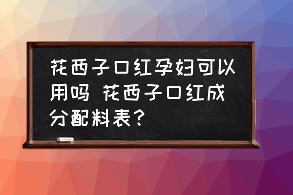 花西子口紅孕婦可以用嗎 花西子口紅成分配料表？