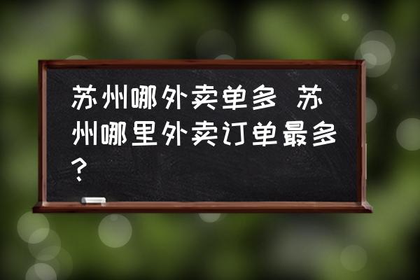 蘇州哪外賣(mài)單多 蘇州哪里外賣(mài)訂單最多？